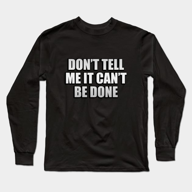 Don’t tell me it can’t be done Long Sleeve T-Shirt by CRE4T1V1TY